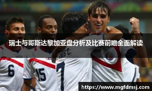 瑞士与哥斯达黎加亚盘分析及比赛前瞻全面解读