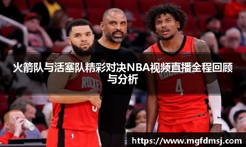 火箭队与活塞队精彩对决NBA视频直播全程回顾与分析