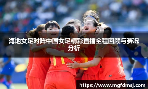海地女足对阵中国女足精彩直播全程回顾与赛况分析