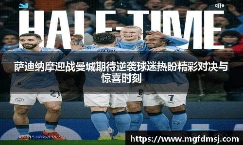 萨迪纳摩迎战曼城期待逆袭球迷热盼精彩对决与惊喜时刻
