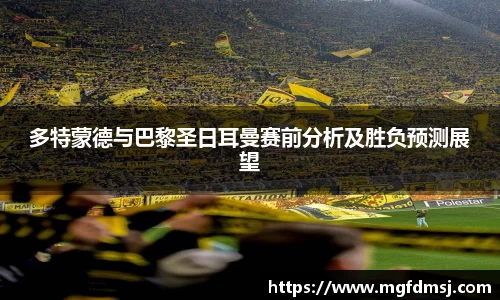 多特蒙德与巴黎圣日耳曼赛前分析及胜负预测展望