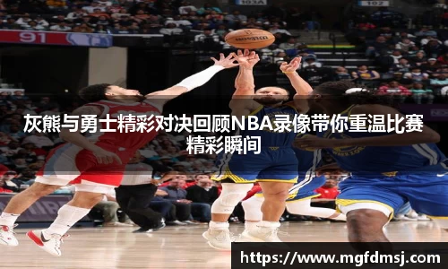 灰熊与勇士精彩对决回顾NBA录像带你重温比赛精彩瞬间