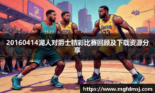 20160414湖人对爵士精彩比赛回顾及下载资源分享