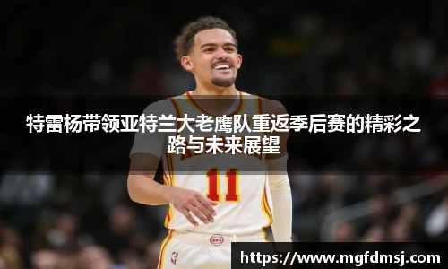 特雷杨带领亚特兰大老鹰队重返季后赛的精彩之路与未来展望