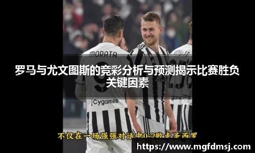 罗马与尤文图斯的竞彩分析与预测揭示比赛胜负关键因素